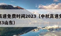 中秋高速免费时间2023（中秋高速免费时间2023山东）